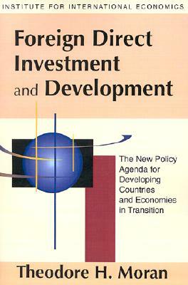 Foreign Direct Investment and Development: The New Policy Agenda for Developing Countries and Economies in Transition by Theodore Moran