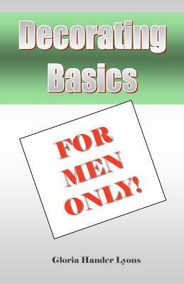 Decorating Basics For Men Only! by Gloria Hander Lyons