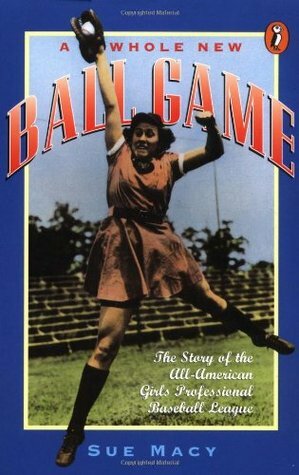 A Whole New Ball Game: The Story of the All-American Girls Professional Baseball League by Sue Macy