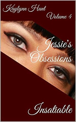 Jessie's Obsessions (Insatiable Book 4) by Kaylynn Hunt