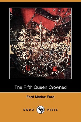 The Fifth Queen Crowned (Dodo Press) by Ford Madox Ford