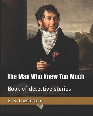 The Man Who Knew Too Much: Book of detective stories by G.K. Chesterton