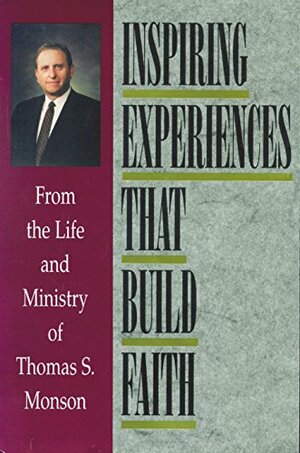 Inspiring Experiences That Build Faith: From the Life and Ministry of Thomas S. Monson by Thomas S. Monson