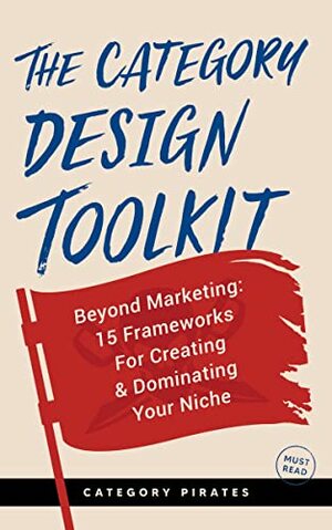 The Category Design Toolkit: Beyond Marketing: 15 Frameworks For Creating & Dominating Your Niche by Eddie Yoon, Category Pirates, Christopher Lochhead, Nicolas Cole