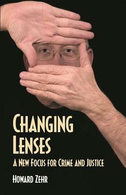 Changing Lenses: A New Focus for Crime and Justice by Howard Zehr