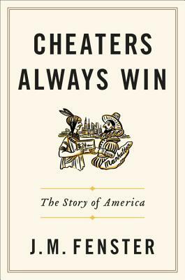 Cheaters Always Win: The Story of America by J. M. Fenster