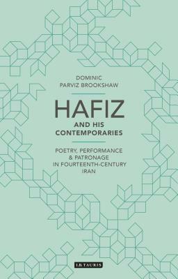 Hafiz and His Contemporaries: Poetry, Performance and Patronage in Fourteenth Century Iran by Dominic Parviz Brookshaw