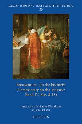 Bonaventure on the Eucharist: Commentary on the 'sentences', Book IV, Dist. 8-13 by Junius Johnson