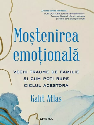 Moștenirea emoțională. Vechi traume de familie și cum poți rupe ciclul acestora by Galit Atlas