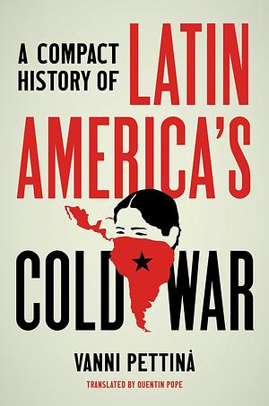 A COMPACT HISTORY OF LATIN AMERICA'S COLD WAR by Vanni Pettinà