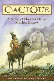 Cacique: A Novel of Florida's Heroic Mission History by Tony Sands, Robert J. Baker
