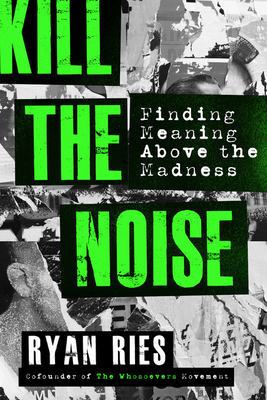 Kill the Noise: Finding Meaning Above the Madness by Ryan Ries