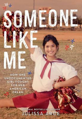 Someone Like Me: How One Undocumented Girl Fought for Her American Dream by Julissa Arce