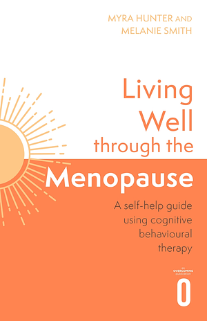 Living Well Through The Menopause: An Evidence-Based Cognitive Behavioural Guide by Melanie Smith, Myra Hunter