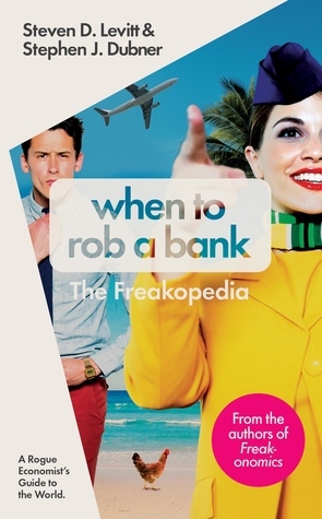 When to Rob a Bank: The Freakopedia by Steven D. Levitt, Stephen J. Dubner