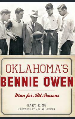 Oklahoma's Bennie Owen: Man for All Seasons by Gary King