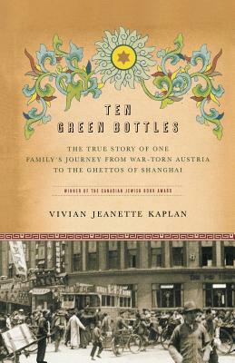 Ten Green Bottles: The True Story of One Family's Journey from War-Torn Austria to the Ghettos of Shanghai by Vivian Jeanette Kaplan, Kaplan