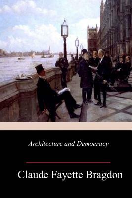 Architecture and Democracy by Claude Fayette Bragdon