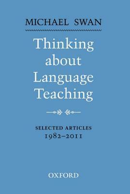 Thinking about Language Teaching: Selected Articles 1982-2011 by Michael Swan