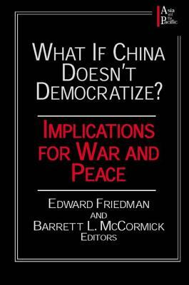 What If China Doesn't Democratize?: Implications for War and Peace by Edward Friedman, Barrett L. McCormick