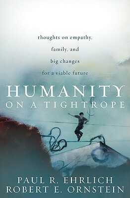 Humanity on a Tightrope: Thoughts on Empathy, Family, and Big Changes for a Viable Future by Paul R. Ehrlich, Robert Evan Ornstein