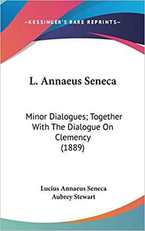 Minor Dialogues; Together with the Dialogue on Clemency by Lucius Annaeus Seneca