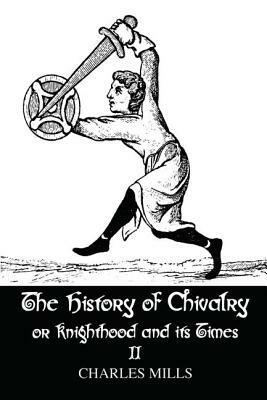 The History of Chivalry or Knighthood and Its Times: Volume II by Mills