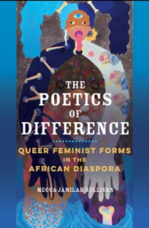 The Poetics of Difference: Queer Feminist Forms in the African Diaspora by Mecca Jamilah Sullivan