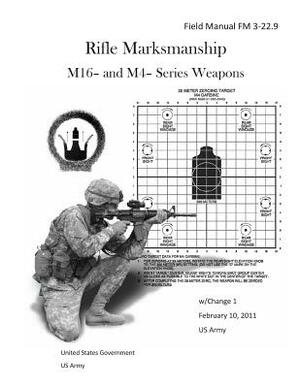 Field Manual FM 3-22.9 Rifle Marksmanship M16- and M4- Series Weapons w/Change 1 February 10, 2011 US Army by United States Government Us Army