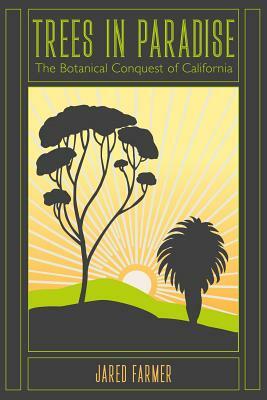 Trees in Paradise: The Botanical Conquest of California by Jared Farmer