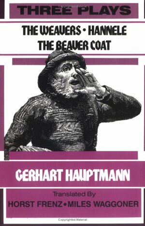 Three Plays: The Weavers / Hannele / The Beaver Coat by Gerhart Hauptmann
