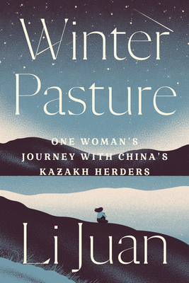 Winter Pasture: One Woman's Journey with China's Kazakh Herders by Li Juan