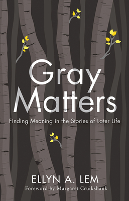 Gray Matters: Finding Meaning in the Stories of Later Life by Ellyn Lem