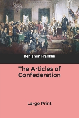 The Articles of Confederation: Large Print by Benjamin Franklin