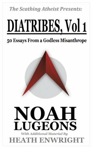 Diatribes, Volume 1: 50 Essays From a Godless Misanthrope (The Scathing Atheist Presents) by Heath Enwright, Noah Lugeons