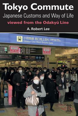 Tokyo Commute: Japanese Customs and Way of Life Viewed from the Odakyu Line by A. Robert Lee