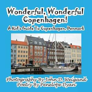 Wonderful, Wonderful Copenhagen! A Kid's Guide To Copenhagen, Denmark by John D. Weigand