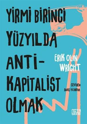 Yirmi Birinci Yüzyılda Anti-Kapitalist Olmak by Erik Olin Wright