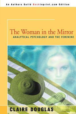 The Woman in the Mirror: Analytical Psychology and the Feminie by Claire Douglas