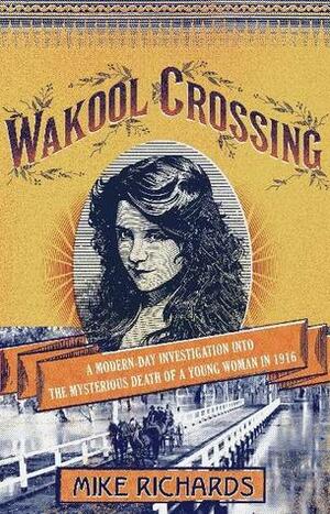 Wakool Crossing: a modern-day investigation into the mysterious death of a young woman in 1916 by Mike Richards