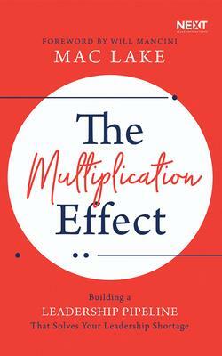 The Multiplication Effect: Building a Leadership Pipeline That Solves Your Leadership Shortage by Mac Lake