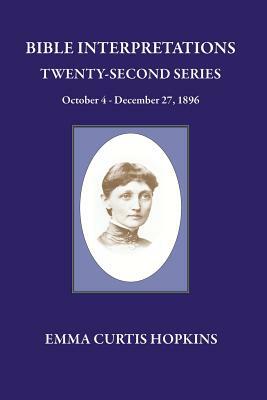 Bible Interpretations Twenty Second Series October 4 - December 27, 1896 by Emma Curtis Hopkins