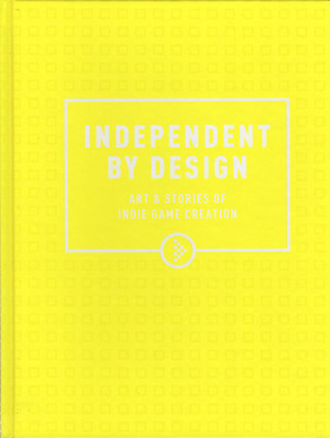 Independent By Design: Art & Stories of Indie Game Creation by Stace Harman, John Robertson