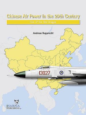 Chinese Air Power in the 20th Century: Rise of the Red Dragon by Andreas Rupprecht