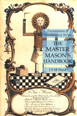 The Master Mason's Handbook: Foundations of Freemasonry Series by J. S. M. Ward