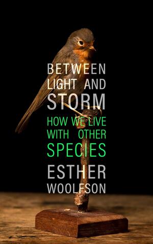 Between Light and Storm: How We Live with Other Species by Esther Woolfson
