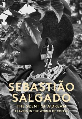Scent of a Dream: Travels in the World of Coffee by Sebastiao Salgado