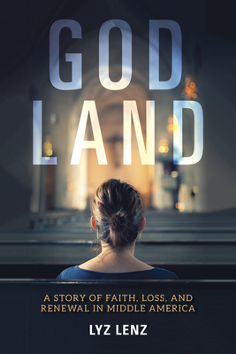 God Land: A Story of Faith, Loss, and Renewal in Middle America by Lyz Lenz