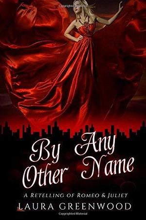 By Any Other Name: A Retelling of Romeo & Juliet by Laura Greenwood, Laura Greenwood