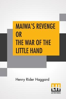 Maiwa's Revenge Or The War Of The Little Hand by H. Rider Haggard